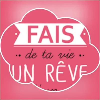 « Fais de ta vie, un rêve ... » d'Antoine de Saint-Exupéry.