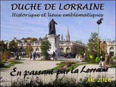 J'étais la capitale du duché de Lorraine jusqu'au rattachement de celui-ci au royaume de France en 1766.