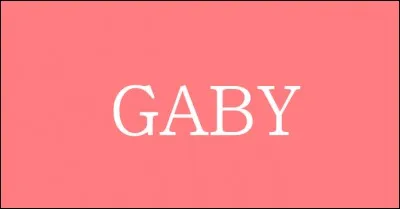 On va commencer par ce prénom : Gaby !