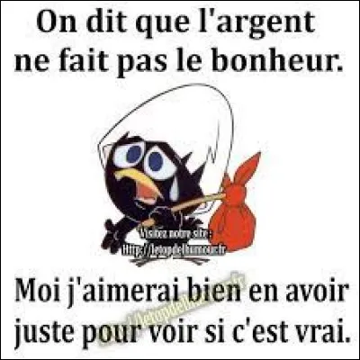 Contexte : tu apprends que ton ami n'a plus d'argent car il a tout dépensé en choses inutiles et qu'il va se retrouver à la rue...