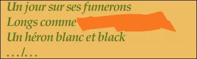 Bonjour, c'est "Le Héron", petits patapons... Il vous faudra trouver la rime (en respectant le sens et la métrique : ici, des hexasyllabes)