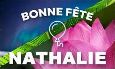 Fête : 
Nathalie est un prénom d'origine latine, que l'on écrit, dans cette langue, de natialis dies signifiant ''le jour de la naissance'', en référence à celle du Christ.
Durant quel mois et quelle date fête-t-on les Nathalie ?