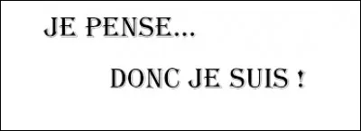 Nous lui devons la citation "Je pense, donc je suis".