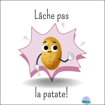 Que veut dire l'expression : "Lâche pas la patate !" ?