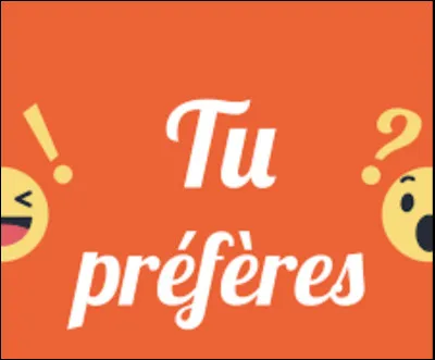 Que préfères-tu ?