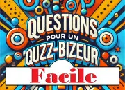 Quiz Questions faciles pour un ''Quizz-bizeur'' hors srie