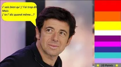 Pour 10 points, en 1989, Patrick Bruel nous chante "J'te l'dis quand même." Quelle est la bonne parole de la chanson ?