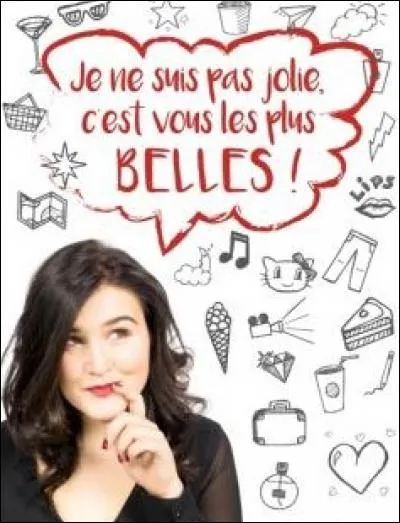 Qui a écrit "Je ne suis pas jolie, c'est vous les plus belles" ?